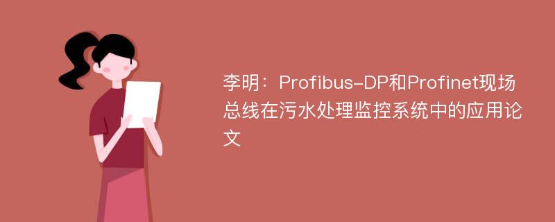 李明：Profibus-DP和Profinet现场总线在污水处理监控系统中的应用论文