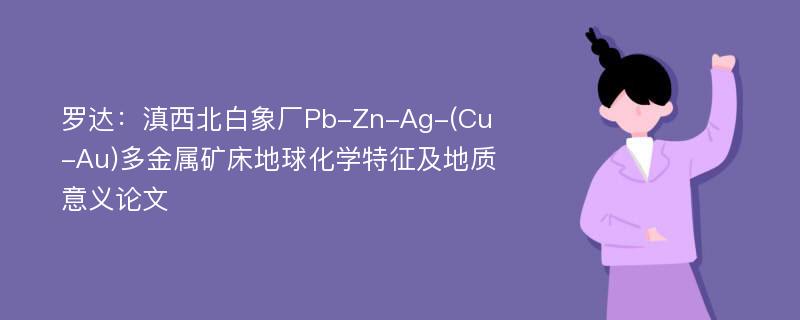 罗达：滇西北白象厂Pb-Zn-Ag-(Cu-Au)多金属矿床地球化学特征及地质意义论文
