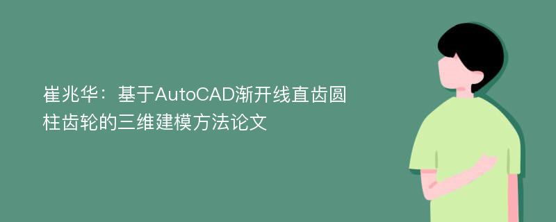 崔兆华：基于AutoCAD渐开线直齿圆柱齿轮的三维建模方法论文