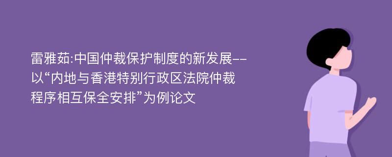 雷雅茹:中国仲裁保护制度的新发展--以“内地与香港特别行政区法院仲裁程序相互保全安排”为例论文