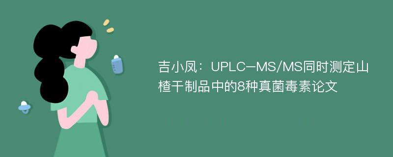 吉小凤：UPLC–MS/MS同时测定山楂干制品中的8种真菌毒素论文