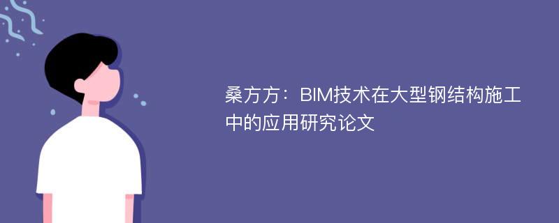 桑方方：BIM技术在大型钢结构施工中的应用研究论文