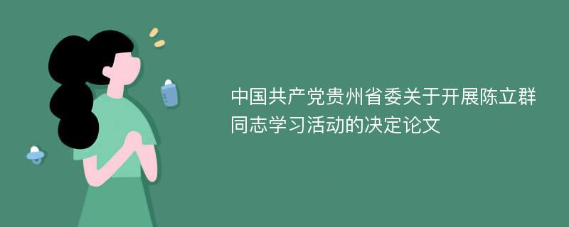 中国共产党贵州省委关于开展陈立群同志学习活动的决定论文