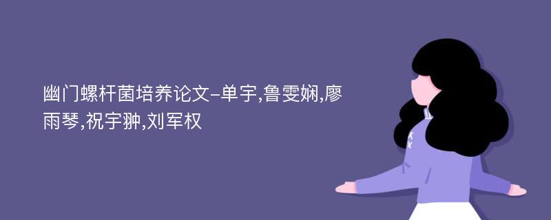 幽门螺杆菌培养论文-单宇,鲁雯娴,廖雨琴,祝宇翀,刘军权