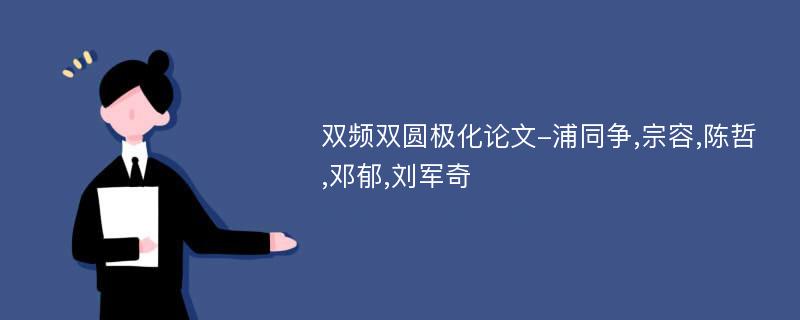 双频双圆极化论文-浦同争,宗容,陈哲,邓郁,刘军奇
