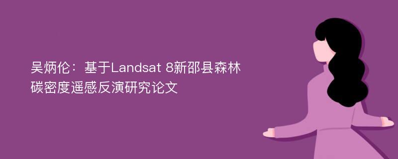 吴炳伦：基于Landsat 8新邵县森林碳密度遥感反演研究论文
