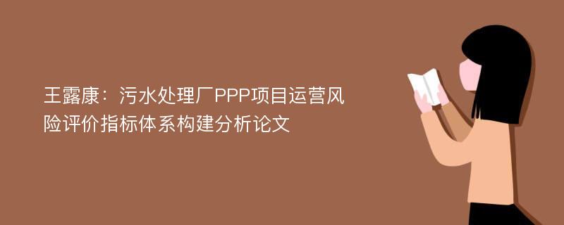 王露康：污水处理厂PPP项目运营风险评价指标体系构建分析论文