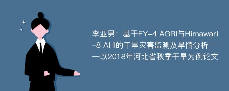 李亚男：基于FY-4 AGRI与Himawari-8 AHI的干旱灾害监测及旱情分析——以2018年河北省秋季干旱为例论文