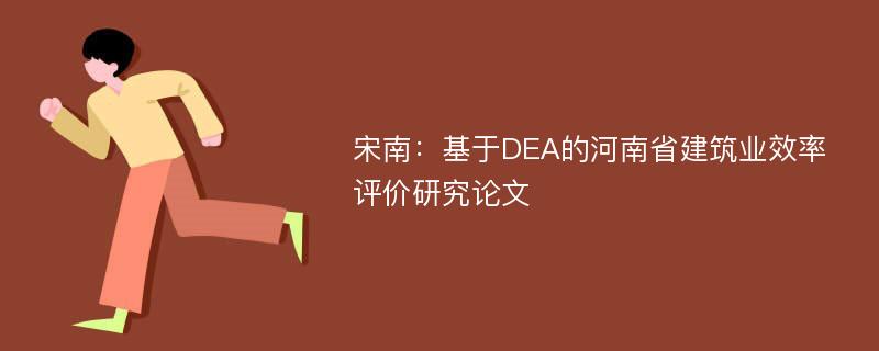 宋南：基于DEA的河南省建筑业效率评价研究论文