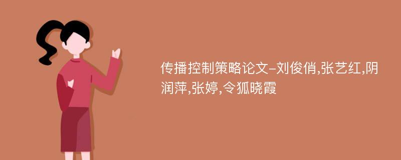 传播控制策略论文-刘俊俏,张艺红,阴润萍,张婷,令狐晓霞