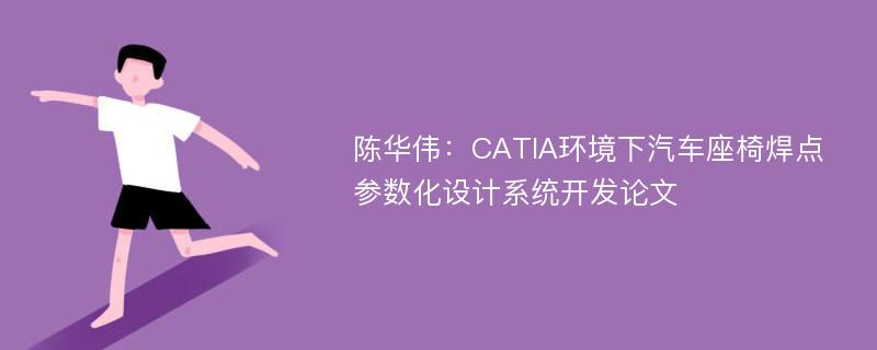 陈华伟：CATIA环境下汽车座椅焊点参数化设计系统开发论文
