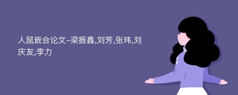 人鼠嵌合论文-梁振鑫,刘芳,张玮,刘庆友,李力