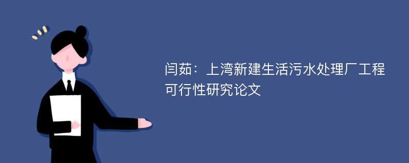 闫茹：上湾新建生活污水处理厂工程可行性研究论文