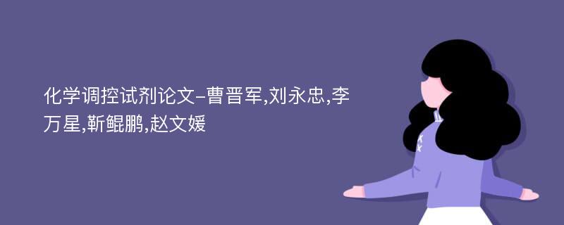 化学调控试剂论文-曹晋军,刘永忠,李万星,靳鲲鹏,赵文媛