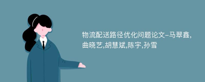 物流配送路径优化问题论文-马翠鑫,曲晓艺,胡慧斌,陈宇,孙雪