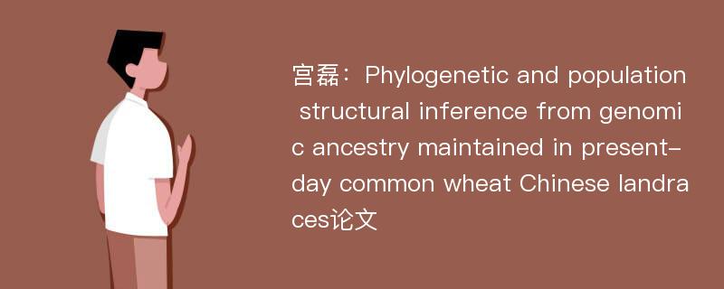宫磊：Phylogenetic and population structural inference from genomic ancestry maintained in present-day common wheat Chinese landraces论文