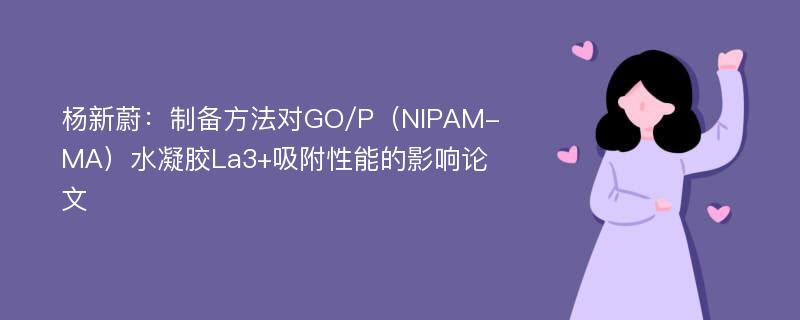杨新蔚：制备方法对GO/P（NIPAM-MA）水凝胶La3+吸附性能的影响论文