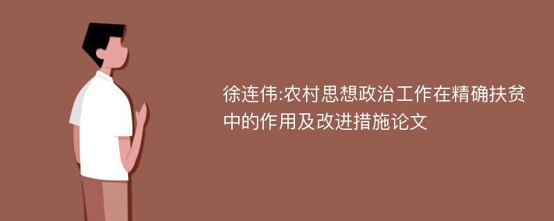徐连伟:农村思想政治工作在精确扶贫中的作用及改进措施论文