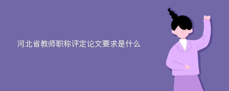 河北省教师职称评定论文要求是什么