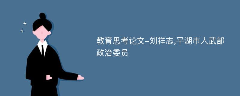 教育思考论文-刘祥志,平湖市人武部政治委员