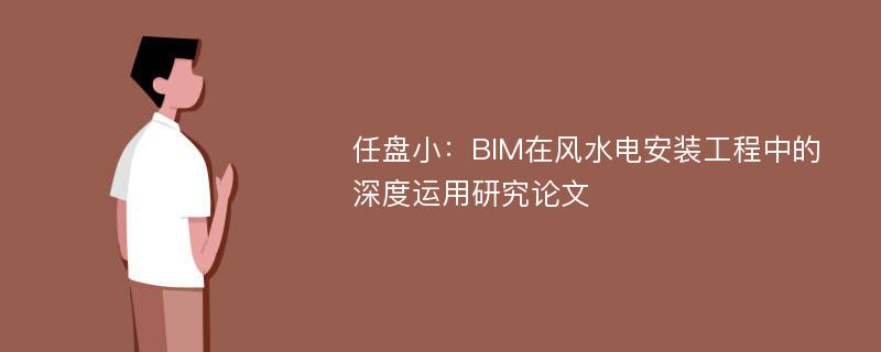 任盘小：BIM在风水电安装工程中的深度运用研究论文