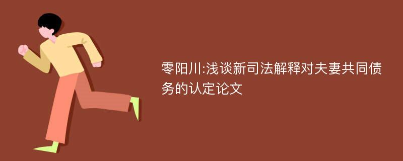 零阳川:浅谈新司法解释对夫妻共同债务的认定论文