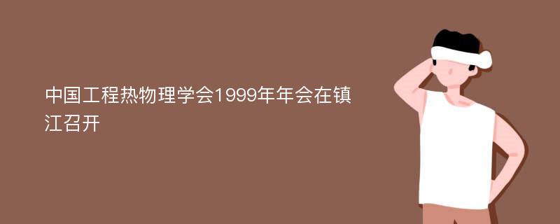 中国工程热物理学会1999年年会在镇江召开