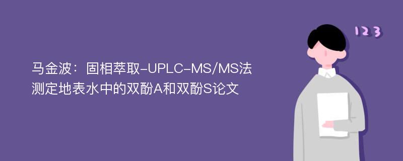 马金波：固相萃取-UPLC-MS/MS法测定地表水中的双酚A和双酚S论文