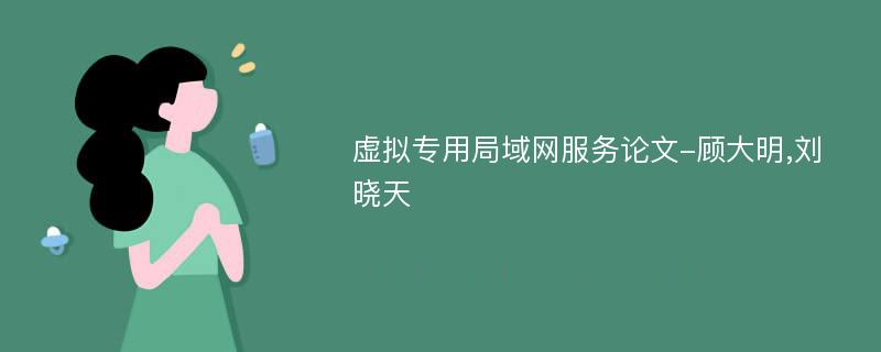 虚拟专用局域网服务论文-顾大明,刘晓天