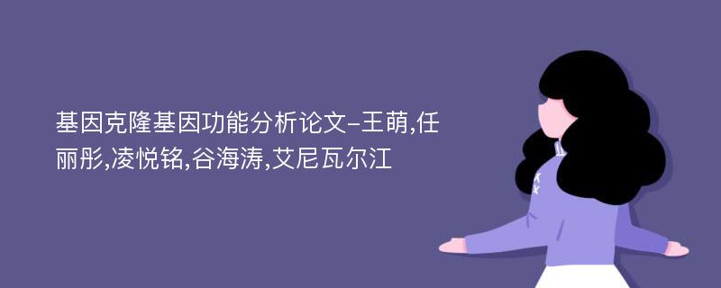 基因克隆基因功能分析论文-王萌,任丽彤,凌悦铭,谷海涛,艾尼瓦尔江