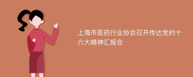 上海市医药行业协会召开传达党的十六大精神汇报会