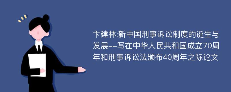 卞建林:新中国刑事诉讼制度的诞生与发展--写在中华人民共和国成立70周年和刑事诉讼法颁布40周年之际论文