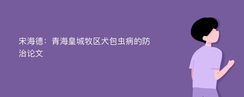宋海德：青海皇城牧区犬包虫病的防治论文