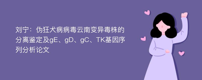 刘宁：伪狂犬病病毒云南变异毒株的分离鉴定及gE、gD、gC、TK基因序列分析论文