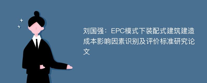 刘国强：EPC模式下装配式建筑建造成本影响因素识别及评价标准研究论文