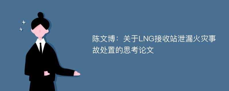 陈文博：关于LNG接收站泄漏火灾事故处置的思考论文