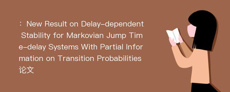 ：New Result on Delay-dependent Stability for Markovian Jump Time-delay Systems With Partial Information on Transition Probabilities论文