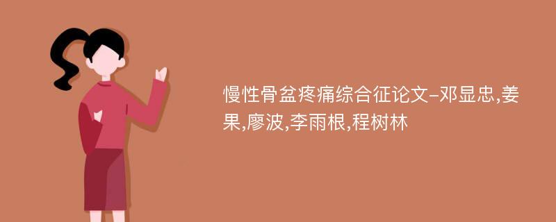 慢性骨盆疼痛综合征论文-邓显忠,姜果,廖波,李雨根,程树林