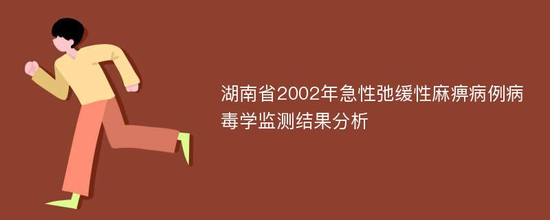 湖南省2002年急性弛缓性麻痹病例病毒学监测结果分析