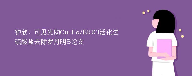 钟欣：可见光助Cu-Fe/BiOCl活化过硫酸盐去除罗丹明B论文
