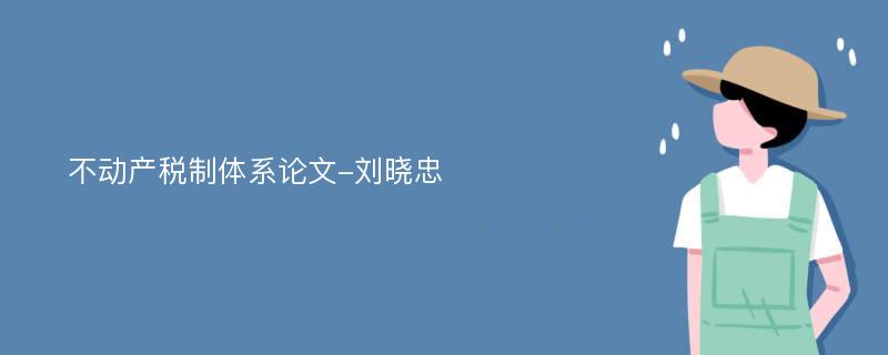 不动产税制体系论文-刘晓忠