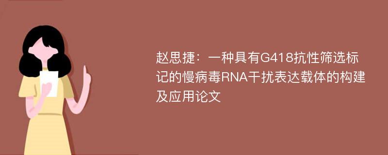 赵思捷：一种具有G418抗性筛选标记的慢病毒RNA干扰表达载体的构建及应用论文