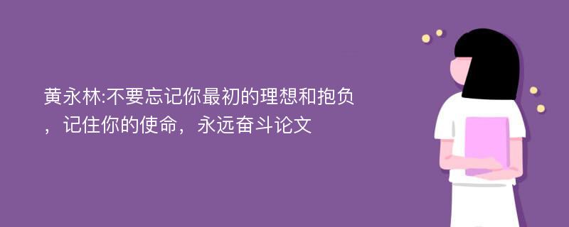 黄永林:不要忘记你最初的理想和抱负，记住你的使命，永远奋斗论文