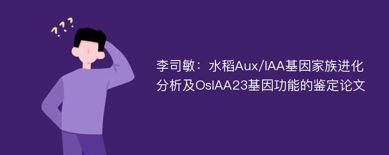 李司敏：水稻Aux/IAA基因家族进化分析及OsIAA23基因功能的鉴定论文