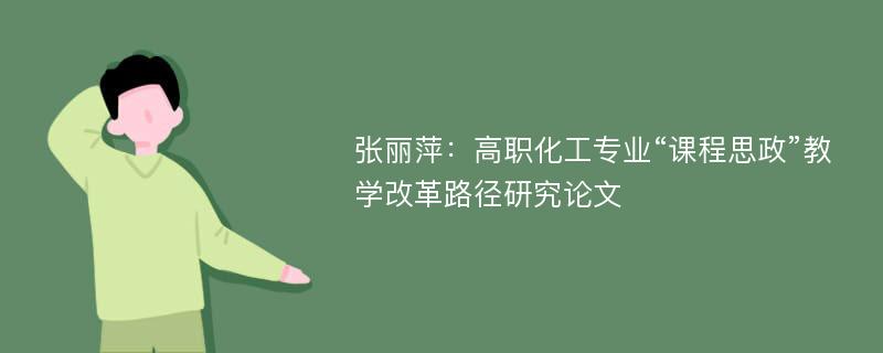 张丽萍：高职化工专业“课程思政”教学改革路径研究论文