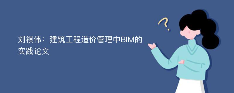 刘祺伟：建筑工程造价管理中BIM的实践论文