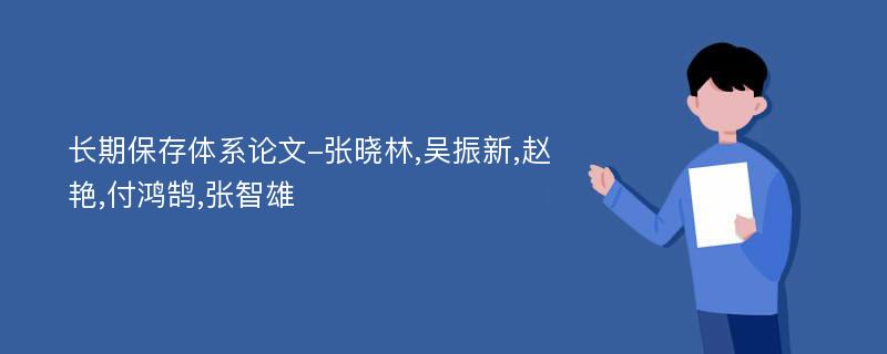 长期保存体系论文-张晓林,吴振新,赵艳,付鸿鹄,张智雄
