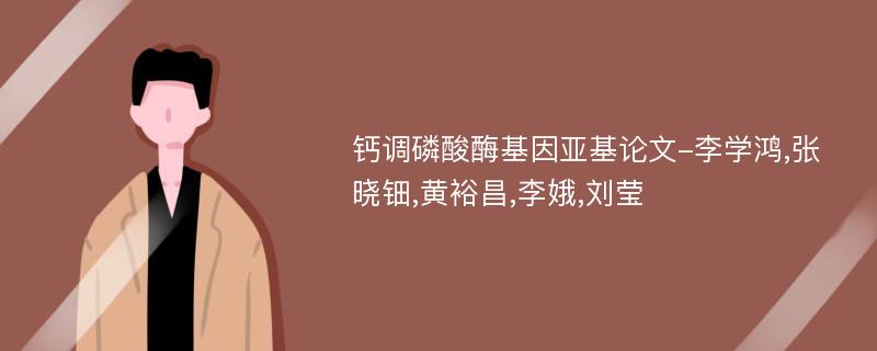 钙调磷酸酶基因亚基论文-李学鸿,张晓钿,黄裕昌,李娥,刘莹