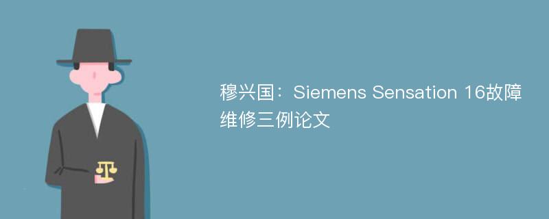 穆兴国：Siemens Sensation 16故障维修三例论文