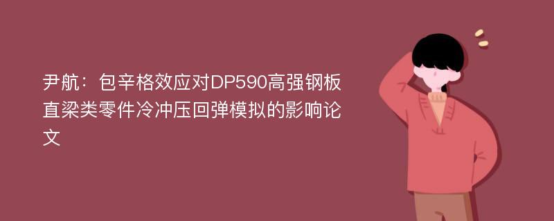 尹航：包辛格效应对DP590高强钢板直梁类零件冷冲压回弹模拟的影响论文